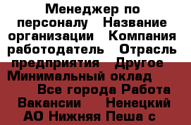 Менеджер по персоналу › Название организации ­ Компания-работодатель › Отрасль предприятия ­ Другое › Минимальный оклад ­ 24 000 - Все города Работа » Вакансии   . Ненецкий АО,Нижняя Пеша с.